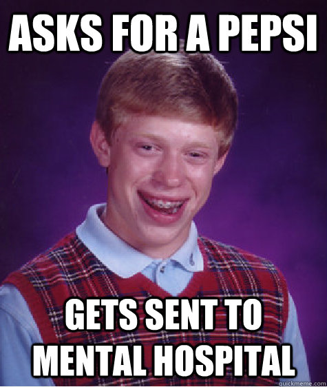 asks for a pepsi gets sent to mental hospital  Bad Luck Brian