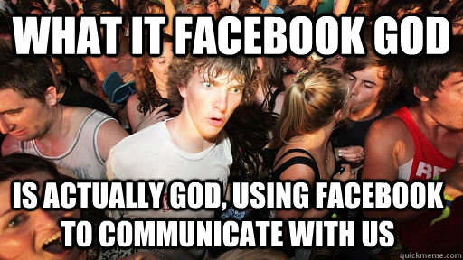 what it facebook god is actually god, using facebook to communicate with us - what it facebook god is actually god, using facebook to communicate with us  Sudden Clarity Clarence