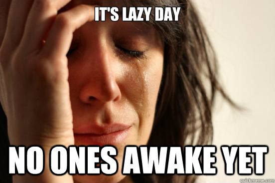 It's lazy day No ones awake yet  First World Problems