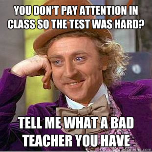 You don't pay attention in class so the test was hard? Tell me what a bad teacher you have - You don't pay attention in class so the test was hard? Tell me what a bad teacher you have  Condescending Wonka