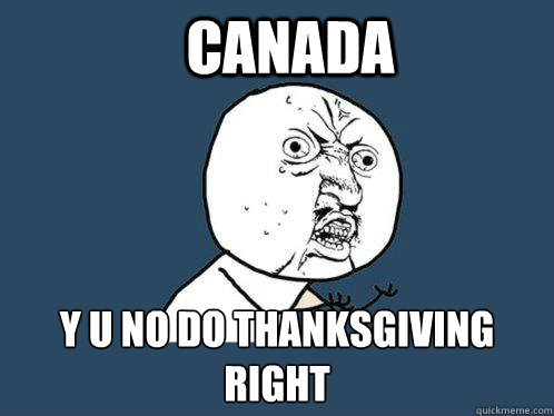 canada y u no do thanksgiving right  Y U No