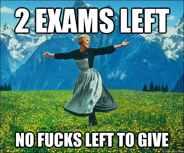 2 EXAMS LEFT NO FUCKS LEFT TO GIVE - 2 EXAMS LEFT NO FUCKS LEFT TO GIVE  Sound of Music