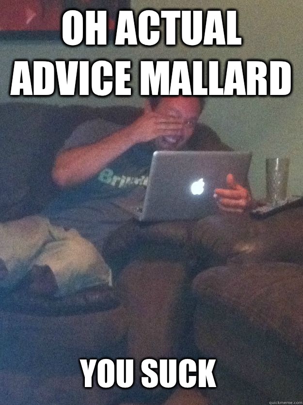 OH ACTUAL ADVICE MALLARD YOU SUCK  MEME DAD