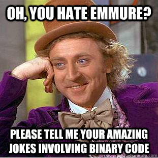 oh, you hate emmure? please tell me your amazing jokes involving binary code  Creepy Wonka