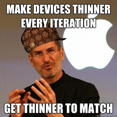 Make Devices Thinner Every Iteration Get Thinner To match  Scumbag Steve Jobs