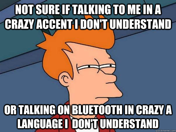 Not sure if talking to me in a crazy accent I don't understand Or talking on bluetooth in crazy a language i  don't understand - Not sure if talking to me in a crazy accent I don't understand Or talking on bluetooth in crazy a language i  don't understand  Futurama Fry