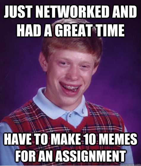 Just Networked and had a great time  have to make 10 memes for an assignment  - Just Networked and had a great time  have to make 10 memes for an assignment   Bad Luck Brian