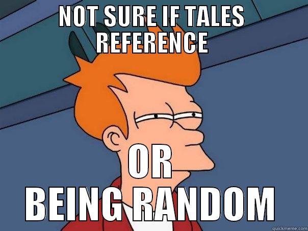 NOT SURE IF TALES REFERENCE OR BEING RANDOM Futurama Fry