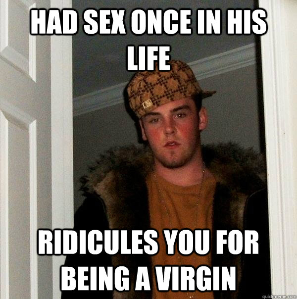 Had sex once in his life ridicules you for being a virgin  Scumbag Steve