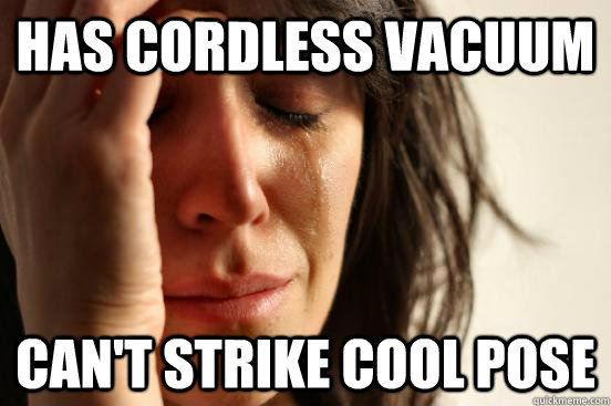 Has cordless vacuum can't strike cool pose - Has cordless vacuum can't strike cool pose  First World Problems