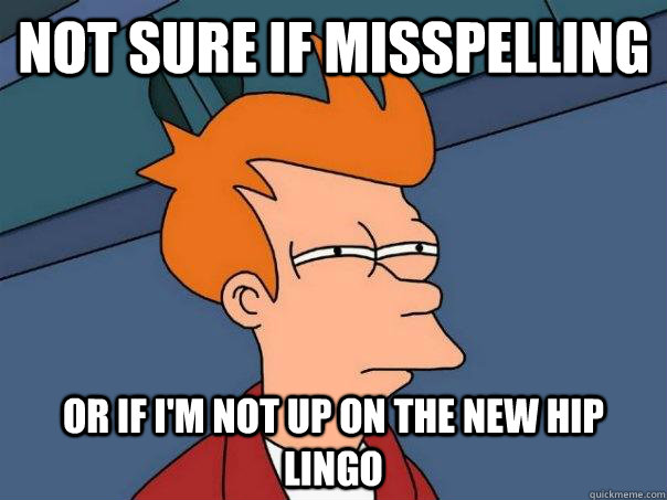 Not sure if misspelling  Or if i'm not up on the new hip lingo - Not sure if misspelling  Or if i'm not up on the new hip lingo  Futurama Fry