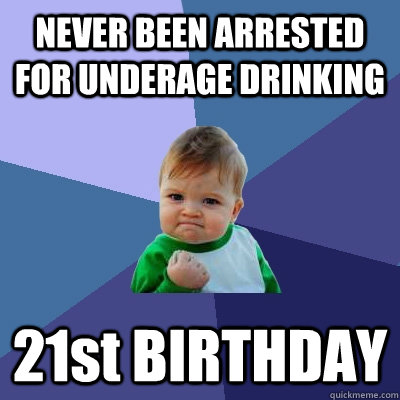 NEVER BEEN ARRESTED FOR UNDERAGE DRINKING 21st BIRTHDAY - NEVER BEEN ARRESTED FOR UNDERAGE DRINKING 21st BIRTHDAY  Success Kid