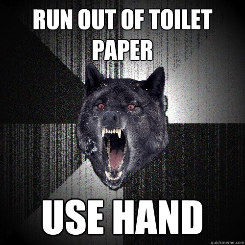 run out of toilet paper use hand  Insanity Wolf