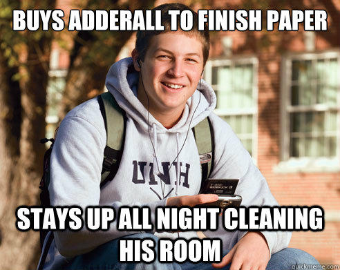 Buys adderall to finish paper Stays up all night cleaning his room  