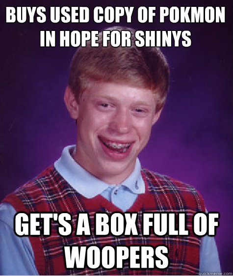 Buys used copy of pokémon in hope for shinys Get's a box full of woopers  Bad Luck Brian