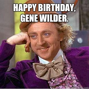 Happy Birthday, Gene Wilder.  - Happy Birthday, Gene Wilder.   Condescending Wonka