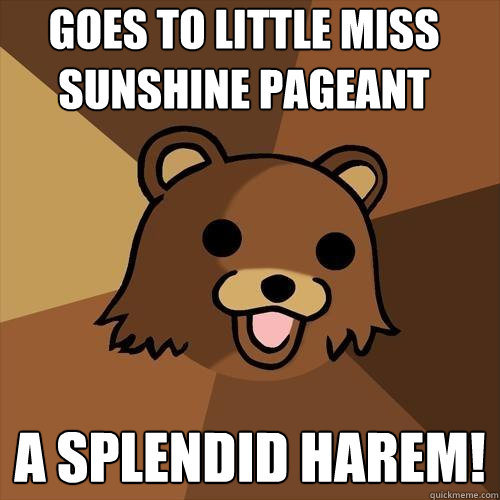 Goes to Little Miss Sunshine Pageant A splendid Harem! - Goes to Little Miss Sunshine Pageant A splendid Harem!  Pedobear