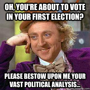 Oh, you're about to vote in your first election? Please bestow upon me your vast political analysis...  