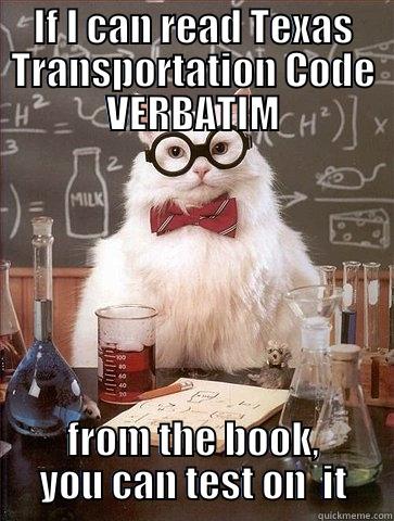 verbatim cat - IF I CAN READ TEXAS TRANSPORTATION CODE VERBATIM FROM THE BOOK, YOU CAN TEST ON  IT Chemistry Cat