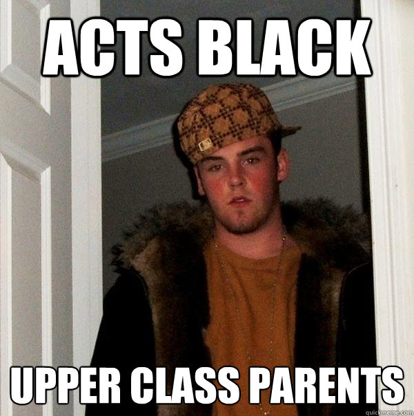 Acts black upper class parents  Scumbag Steve