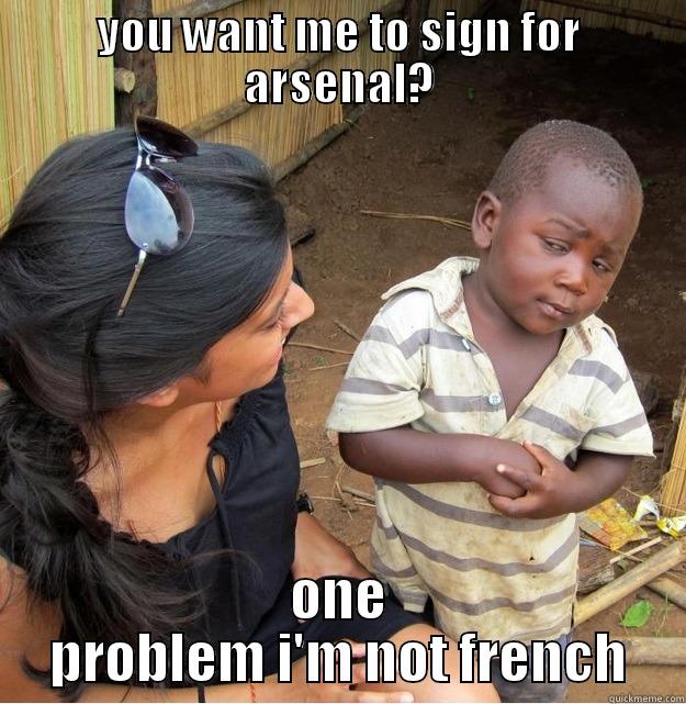 YOU WANT ME TO SIGN FOR ARSENAL? ONE PROBLEM I'M NOT FRENCH Skeptical Third World Kid