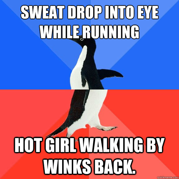 Sweat drop into eye while running Hot girl walking by winks back.  Socially Awkward Awesome Penguin