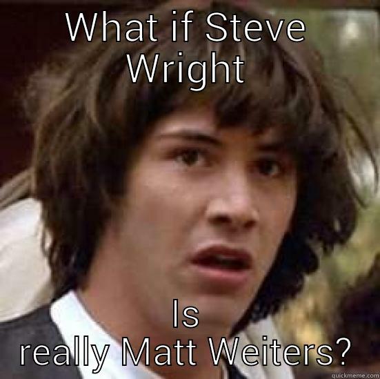 WHAT IF STEVE WRIGHT IS REALLY MATT WEITERS? conspiracy keanu