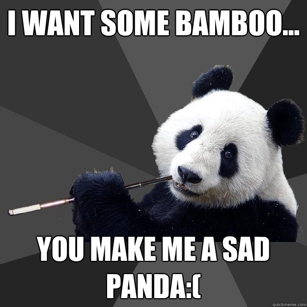 I WANT SOME BAMBOO... YOU MAKE ME A SAD PANDA:(  Propapanda