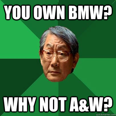 You own BMW? Why not a&W? - You own BMW? Why not a&W?  High Expectations Asian Father