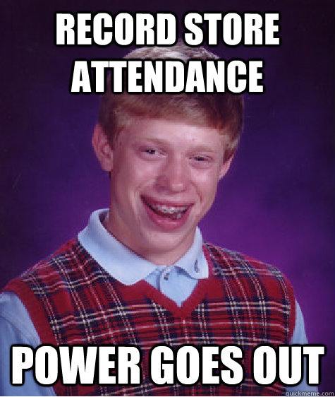 Record store attendance Power goes out - Record store attendance Power goes out  Bad Luck Brian