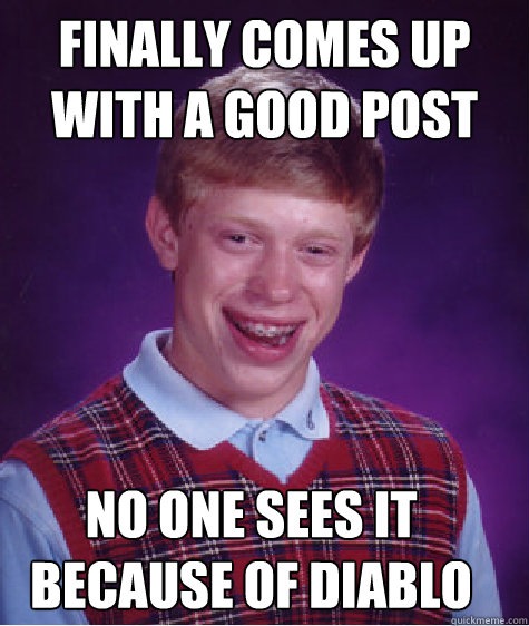 Finally comes up with a good post No one sees it because of diablo   Bad Luck Brian