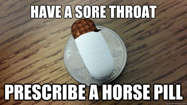 have a sore throat prescribe a horse pill  