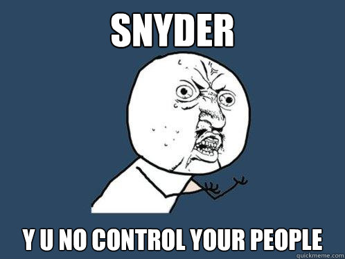 SNYDER Y U NO CONTROL YOUR PEOPLE  Y U No