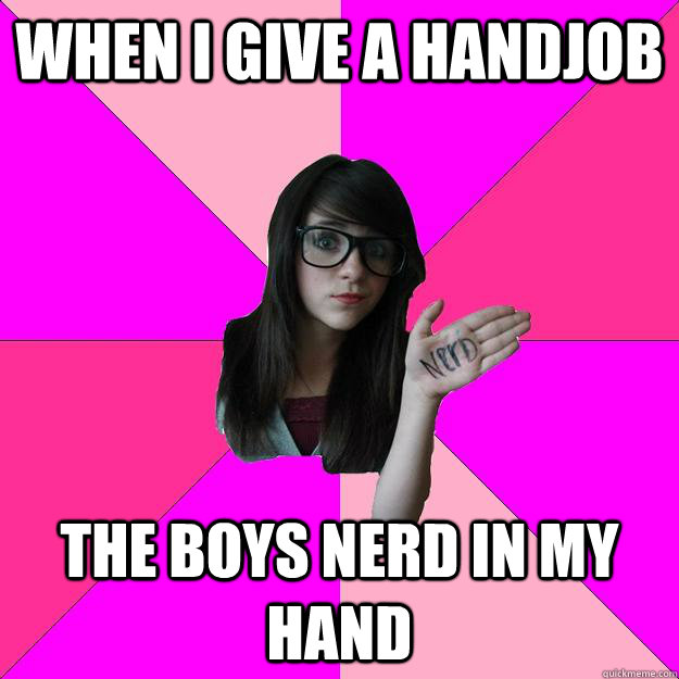 WHEN I GIVE A HANDJOB THE BOYS NERD IN MY HAND  Idiot Nerd Girl