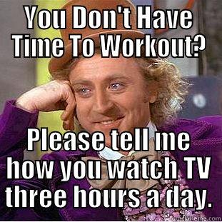 YOU DON'T HAVE TIME TO WORKOUT? PLEASE TELL ME HOW YOU WATCH TV THREE HOURS A DAY. Condescending Wonka