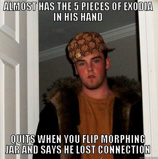 SCUMBAG EXODIA USER - ALMOST HAS THE 5 PIECES OF EXODIA IN HIS HAND QUITS WHEN YOU FLIP MORPHING JAR AND SAYS HE LOST CONNECTION Scumbag Steve