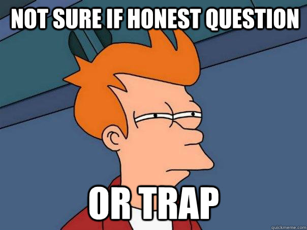 Not sure if honest question Or trap  Futurama Fry