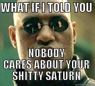 WHAT IF I TOLD YOU  NOBODY CARES ABOUT YOUR SHITTY SATURN Matrix Morpheus