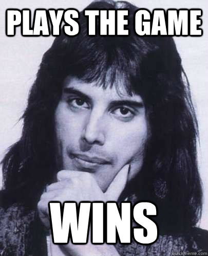 plays the game wins  Good Guy Freddie Mercury