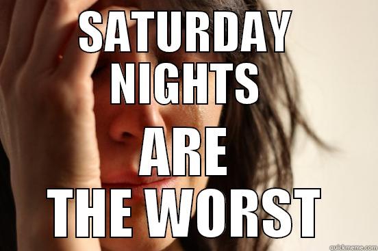 SATURDAY NIGHTS ARE THE WORST First World Problems