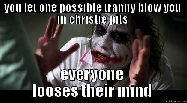 YOU LET ONE POSSIBLE TRANNY BLOW YOU IN CHRISTIE PITS EVERYONE LOOSES THEIR MIND Joker Mind Loss