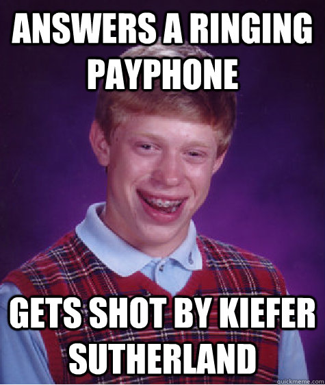 Answers a ringing payphone Gets shot by kiefer sutherland  Bad Luck Brian