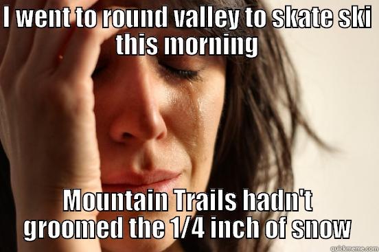 I WENT TO ROUND VALLEY TO SKATE SKI THIS MORNING MOUNTAIN TRAILS HADN'T GROOMED THE 1/4 INCH OF SNOW First World Problems