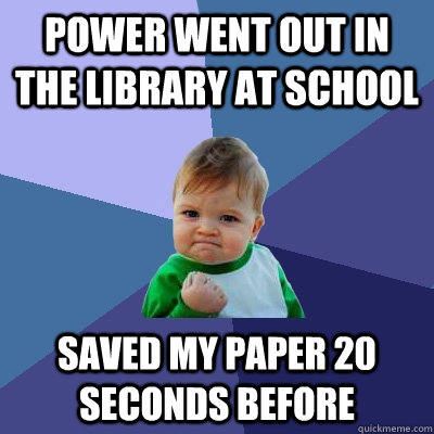 Power went out in the library at school Saved my paper 20 seconds before  Success Kid