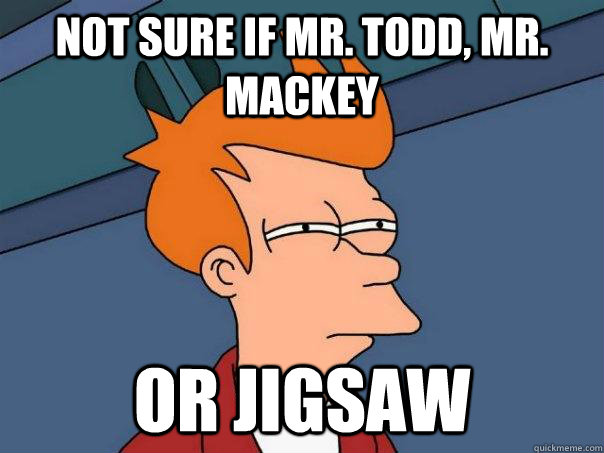 Not sure if Mr. Todd, Mr. Mackey Or Jigsaw  Futurama Fry