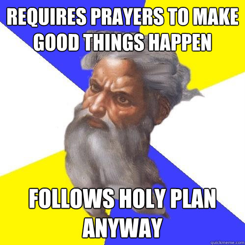 Requires prayers to make good things happen follows holy plan anyway - Requires prayers to make good things happen follows holy plan anyway  Advice God