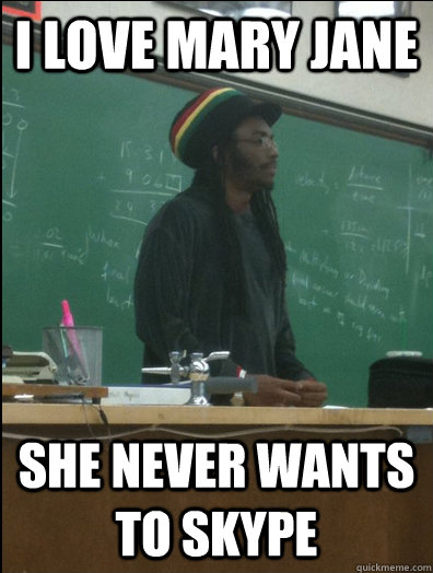 i love mary jane she never wants to skype  Rasta Science Teacher