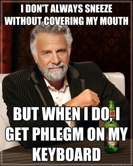 I don't always sneeze without covering my mouth But when I do, I get phlegm on my keyboard  The Most Interesting Man In The World