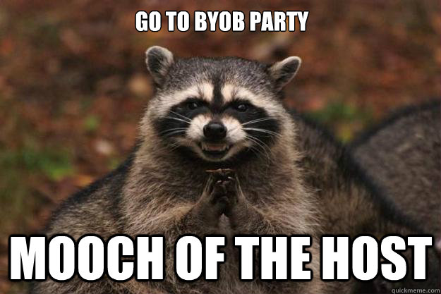 Go to BYOB party Mooch of the host  Evil Plotting Raccoon