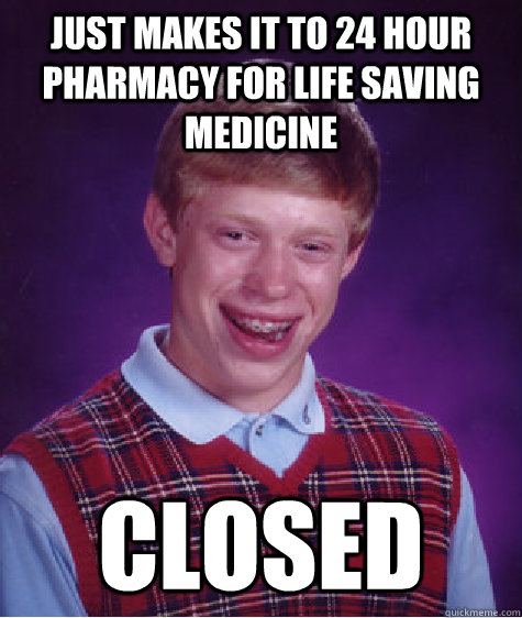 Just makes it to 24 hour pharmacy for life saving medicine Closed - Just makes it to 24 hour pharmacy for life saving medicine Closed  Bad Luck Brian